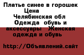 Платье синее в горошек › Цена ­ 1 000 - Челябинская обл. Одежда, обувь и аксессуары » Женская одежда и обувь   